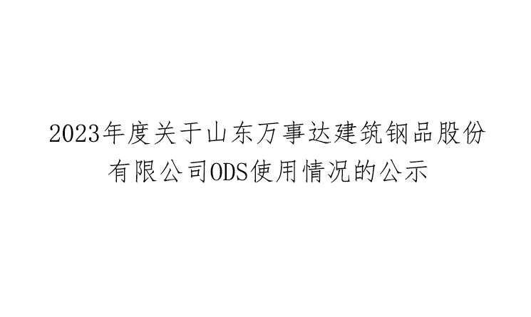 2023年度关于山东万事达建筑钢品股份有限公司ODS使用情况